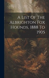 A List Of The Albrighton Fox Hounds, 1888 To 1905