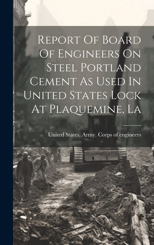 Couverture_Report Of Board Of Engineers On Steel Portland Cement As Used In United States Lock At Plaquemine, La