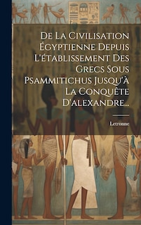 Front cover_De La Civilisation Égyptienne Depuis L'établissement Des Grecs Sous Psammitichus Jusqu'à La Conquête D'alexandre...