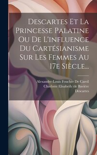 Couverture_Descartes Et La Princesse Palatine Ou De L'influence Du Cartésianisme Sur Les Femmes Au 17e Siècle...