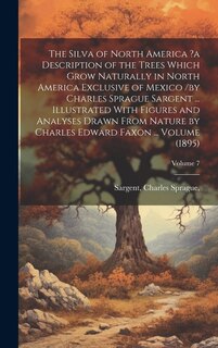 Couverture_The Silva of North America ?a Description of the Trees Which Grow Naturally in North America Exclusive of Mexico /by Charles Sprague Sargent ... Illustrated With Figures and Analyses Drawn From Nature by Charles Edward Faxon ... Volume (1895); Volume 7