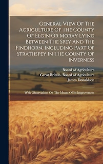 Front cover_General View Of The Agriculture Of The County Of Elgin Or Moray Lying Between The Spey And The Findhorn, Including Part Of Strathspey In The County Of Inverness