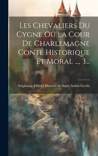 Front cover_Les Chevaliers Du Cygne Ou La Cour De Charlemagne Conte Historique Et Moral ..., 3...