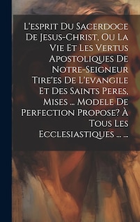 Front cover_L'esprit Du Sacerdoce De Jesus-christ, Ou La Vie Et Les Vertus Apostoliques De Notre-seigneur Tire'es De L'evangile Et Des Saints Peres, Mises ... Modele De Perfection Propose? À Tous Les Ecclesiastiques ... ...