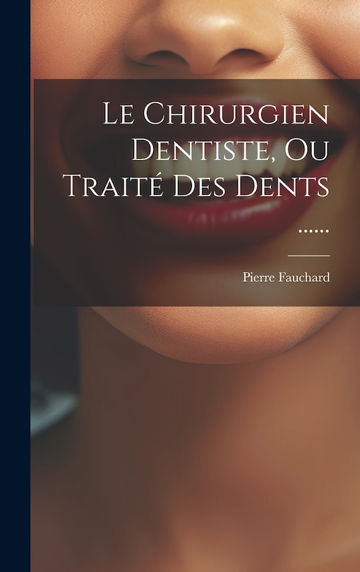 Le Chirurgien Dentiste, Ou Traité Des Dents ......