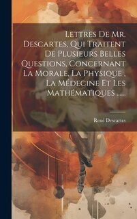 Front cover_Lettres De Mr. Descartes, Qui Traitent De Plusieurs Belles Questions, Concernant La Morale, La Physique, La Médecine Et Les Mathématiques ......