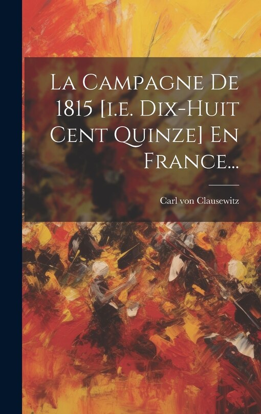 Front cover_La Campagne De 1815 [i.e. Dix-huit Cent Quinze] En France...