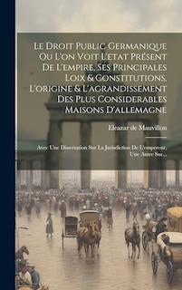 Front cover_Le Droit Public Germanique Ou L'on Voit L'etat Présent De L'empire, Ses Principales Loix & Constitutions, L'origine & L'agrandissement Des Plus Considerables Maisons D'allemagne