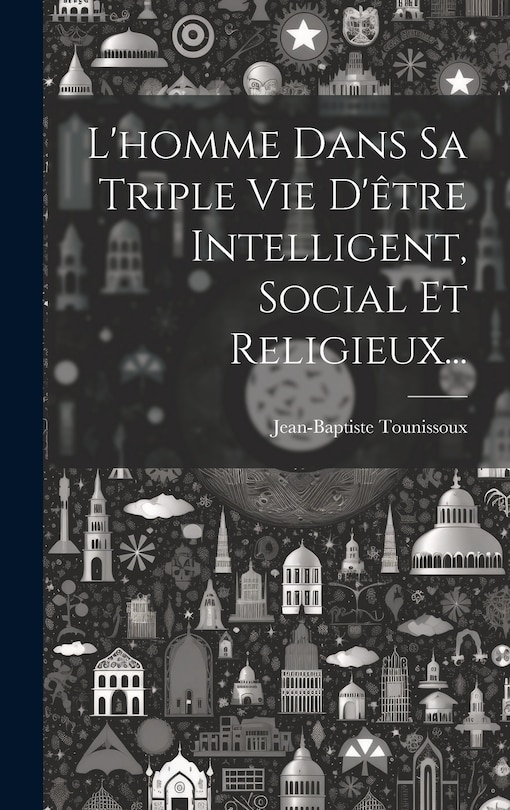 Front cover_L'homme Dans Sa Triple Vie D'être Intelligent, Social Et Religieux...