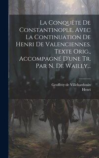 Front cover_La Conquête De Constantinople, Avec La Continuation De Henri De Valenciennes. Texte Orig., Accompagné D'une Tr. Par N. De Wailly...
