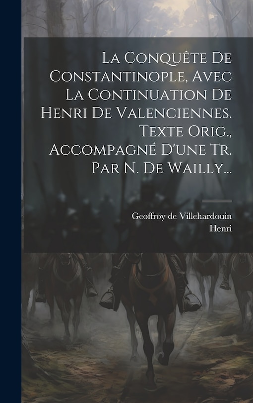 Front cover_La Conquête De Constantinople, Avec La Continuation De Henri De Valenciennes. Texte Orig., Accompagné D'une Tr. Par N. De Wailly...
