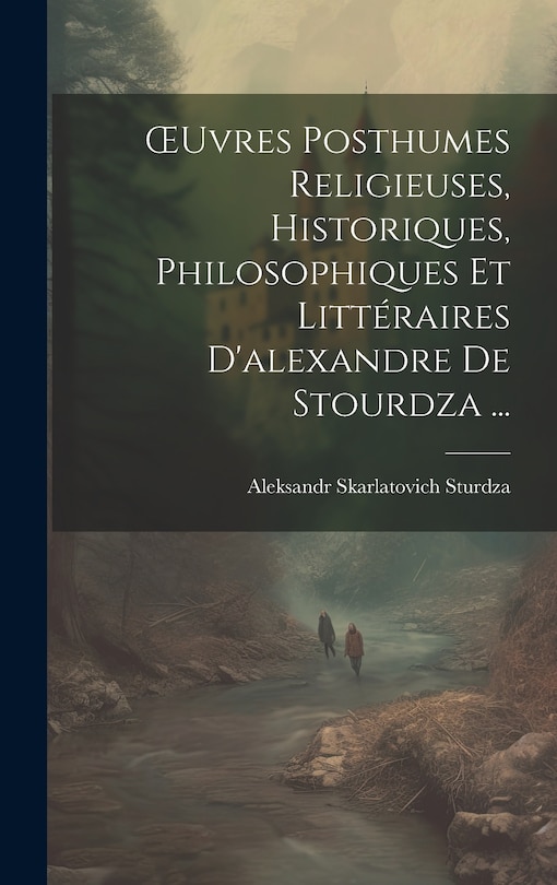 Couverture_OEuvres Posthumes Religieuses, Historiques, Philosophiques Et Littéraires D'alexandre De Stourdza ...