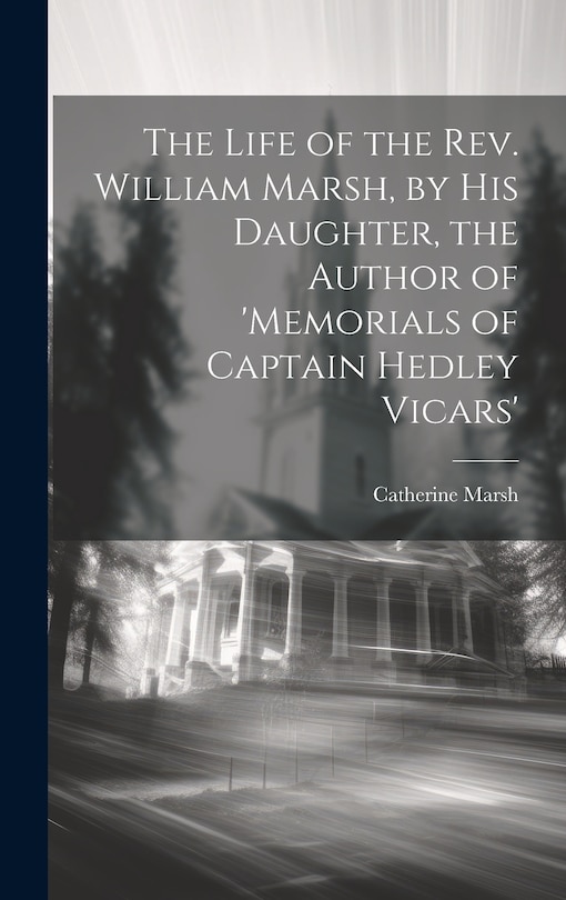 Front cover_The Life of the Rev. William Marsh, by His Daughter, the Author of 'memorials of Captain Hedley Vicars'