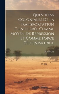 Front cover_Questions Coloniales De La Transportation Considérée Comme Moyen De Répression Et Comme Force Colonisatrice