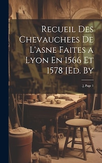 Recueil Des Chevauchees De L'asne Faites a Lyon En 1566 Et 1578 [Ed. By: .], Page 1