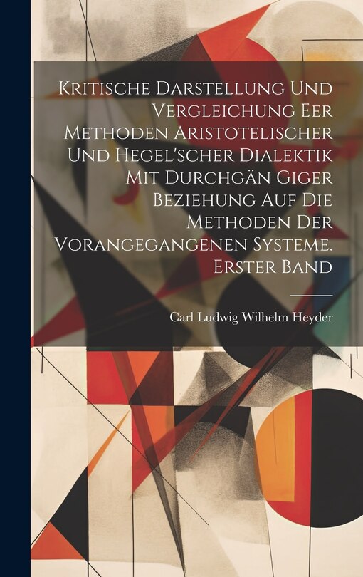 Front cover_Kritische Darstellung und Vergleichung eer Methoden Aristotelischer und Hegel'scher Dialektik mit durchgän Giger Beziehung auf die Methoden der vorangegangenen Systeme. Erster Band
