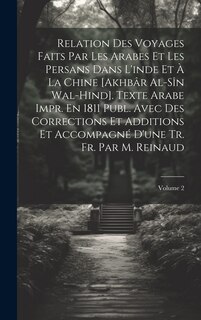 Front cover_Relation Des Voyages Faits Par Les Arabes Et Les Persans Dans L'inde Et À La Chine [Akhbâr Al-Sîn Wal-Hind]. Texte Arabe Impr. En 1811 Publ. Avec Des Corrections Et Additions Et Accompagné D'une Tr. Fr. Par M. Reinaud; Volume 2