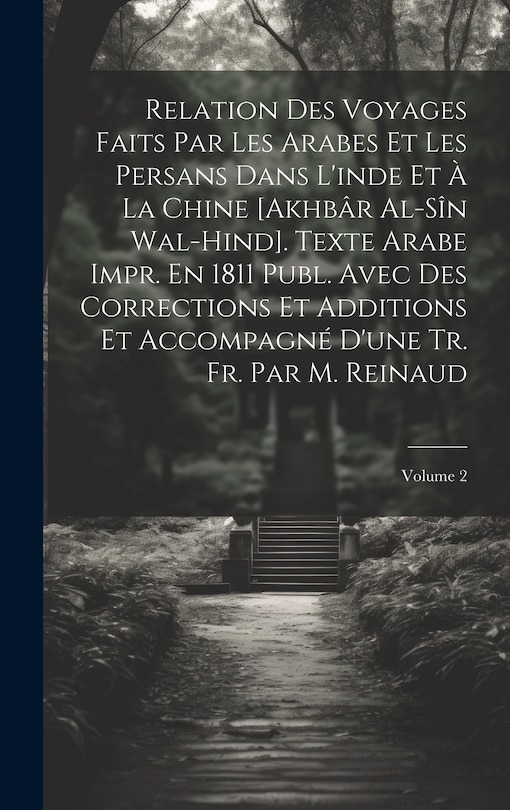 Front cover_Relation Des Voyages Faits Par Les Arabes Et Les Persans Dans L'inde Et À La Chine [Akhbâr Al-Sîn Wal-Hind]. Texte Arabe Impr. En 1811 Publ. Avec Des Corrections Et Additions Et Accompagné D'une Tr. Fr. Par M. Reinaud; Volume 2