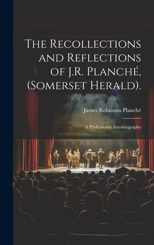 Couverture_The Recollections and Reflections of J.R. Planché, (Somerset Herald).