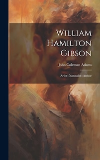 William Hamilton Gibson: Artist--Naturalist--Author