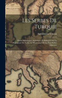 Les Serbes De Turquie: Études Historiques, Statistiques Et Politiques Sur La Principauté De Serbie, Le Montenegro Et Les Pays Serbes Adjacents