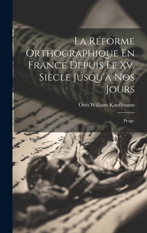 Front cover_La Réforme Orthographique En France Depuis Le Xv. Siècle Jusqu'à Nos Jours