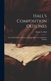 Couverture_Hall's Composition Outlines; Or Outlines, Plans, Schemes and Suggestions for Composition Writing