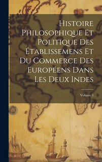 Front cover_Histoire Philosophique Et Politique Des Établissemens Et Du Commerce Des Européens Dans Les Deux Indes; Volume 5