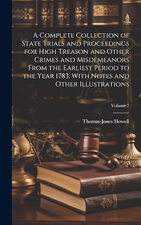 Front cover_A Complete Collection of State Trials and Proceedings for High Treason and Other Crimes and Misdemeanors From the Earliest Period to the Year 1783, With Notes and Other Illustrations; Volume 7