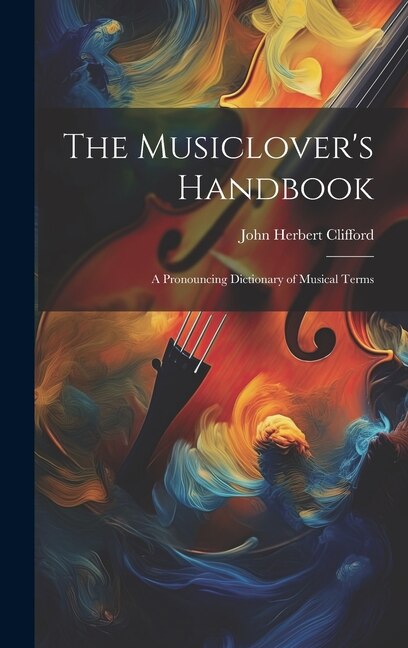 The Musiclover's Handbook: A Pronouncing Dictionary of Musical Terms