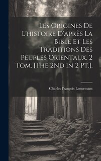 Front cover_Les Origines De L'histoire D'après La Bible Et Les Traditions Des Peuples Orientaux. 2 Tom. [The 2Nd in 2 Pt.].