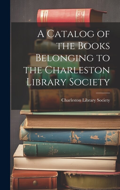 Front cover_A Catalog of the Books Belonging to the Charleston Library Society