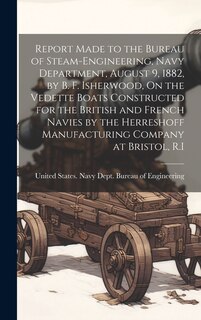 Front cover_Report Made to the Bureau of Steam-Engineering, Navy Department, August 9, 1882, by B. F. Isherwood, On the Vedette Boats Constructed for the British and French Navies by the Herreshoff Manufacturing Company at Bristol, R.I