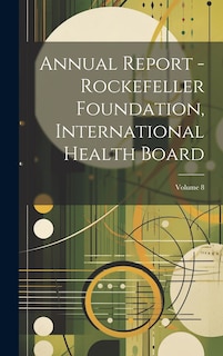 Couverture_Annual Report - Rockefeller Foundation, International Health Board; Volume 8