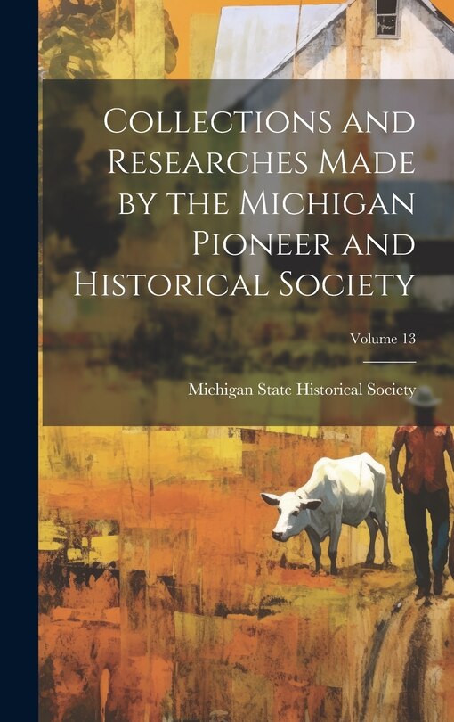 Front cover_Collections and Researches Made by the Michigan Pioneer and Historical Society; Volume 13