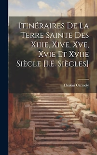 Couverture_Itinéraires De La Terre Sainte Des Xiiie, Xive, Xve, Xvie Et Xviie Siècle [I.E. Siècles]