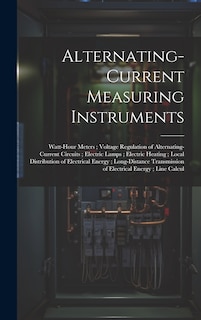 Front cover_Alternating-Current Measuring Instruments; Watt-Hour Meters; Voltage Regulation of Alternating-Current Circuits; Electric Lamps; Electric Heating; Local Distribution of Electrical Energy; Long-Distance Transmission of Electrical Energy; Line Calcul