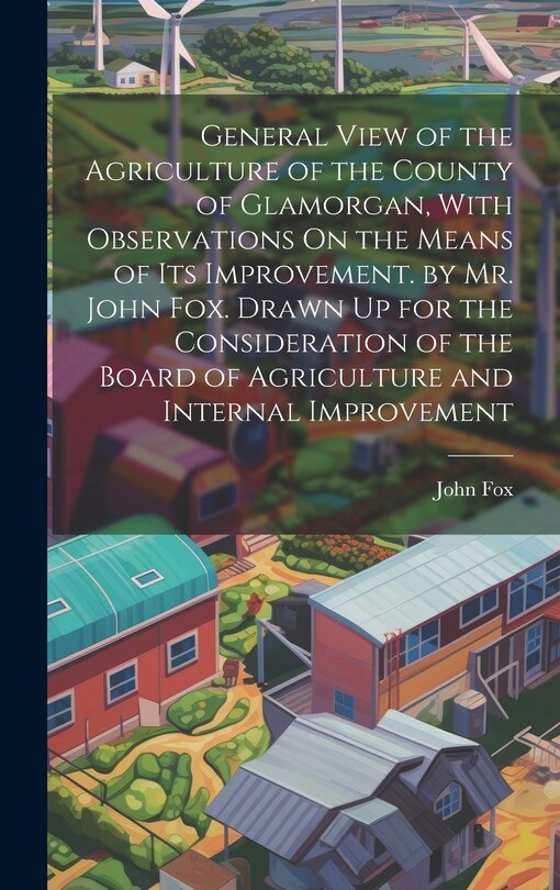 Front cover_General View of the Agriculture of the County of Glamorgan, With Observations On the Means of Its Improvement. by Mr. John Fox. Drawn Up for the Consideration of the Board of Agriculture and Internal Improvement
