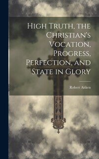 Couverture_High Truth, the Christian's Vocation, Progress, Perfection, and State in Glory