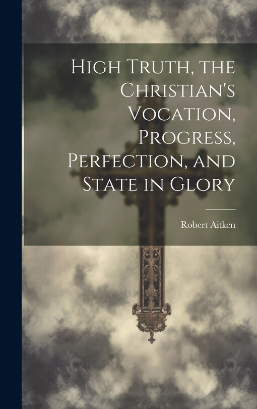 Couverture_High Truth, the Christian's Vocation, Progress, Perfection, and State in Glory
