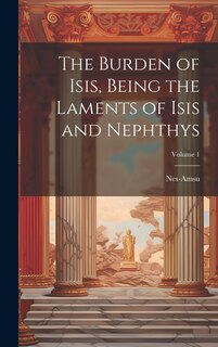 Couverture_The Burden of Isis, Being the Laments of Isis and Nephthys; Volume 1