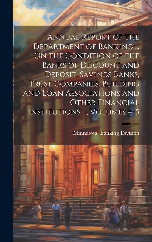 Couverture_Annual Report of the Department of Banking ... On the Condition of the Banks of Discount and Deposit, Savings Banks, Trust Companies, Building and Loan Associations and Other Financial Institutions ..., Volumes 4-5