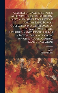 Front cover_A System of Camp-Discipline, Military Honours, Garrison-Duty, and Other Regulations for the Land Forces, Collected by a Gentleman of the Army. in Which Are Included, Kane's Discipline for a Battalion in Action. to Which Is Added, General Kane's Campaigns