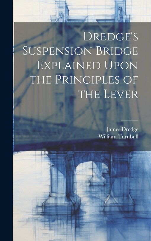 Front cover_Dredge's Suspension Bridge Explained Upon the Principles of the Lever