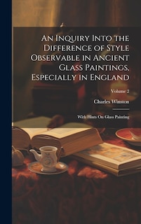 An Inquiry Into the Difference of Style Observable in Ancient Glass Paintings, Especially in England: With Hints On Glass Painting; Volume 2