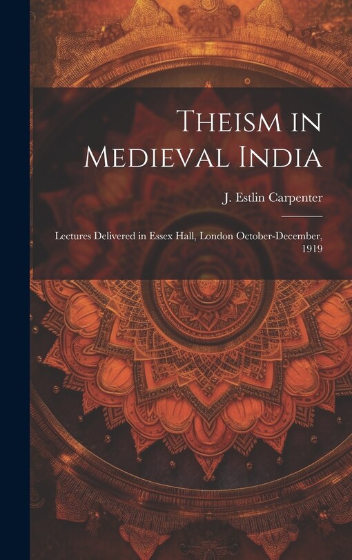 Front cover_Theism in Medieval India; Lectures Delivered in Essex Hall, London October-December, 1919