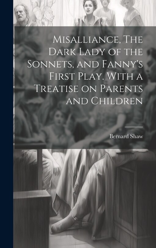 Couverture_Misalliance, The Dark Lady of the Sonnets, and Fanny's First Play. With a Treatise on Parents and Children