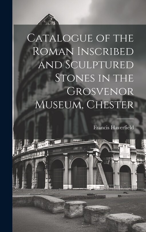 Front cover_Catalogue of the Roman Inscribed and Sculptured Stones in the Grosvenor Museum, Chester