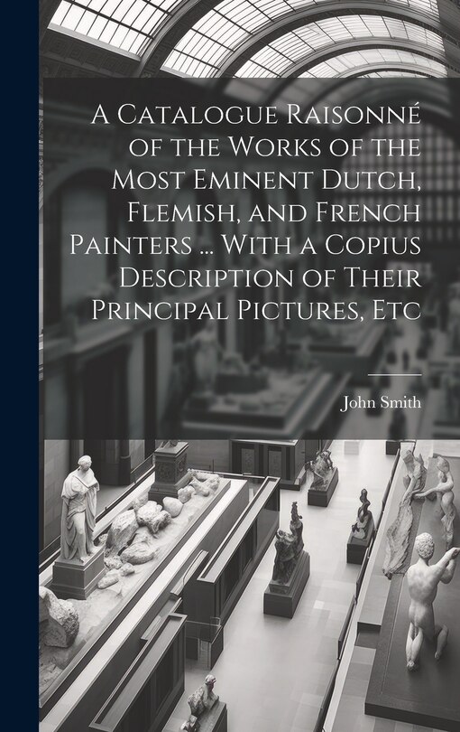 Couverture_A Catalogue Raisonné of the Works of the Most Eminent Dutch, Flemish, and French Painters ... With a Copius Description of Their Principal Pictures, Etc