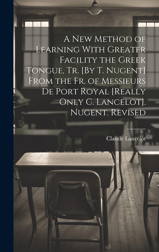 Couverture_A New Method of Learning With Greater Facility the Greek Tongue, Tr. [By T. Nugent] From the Fr. of Messieurs De Port Royal [Really Only C. Lancelot]. Nugent. Revised
